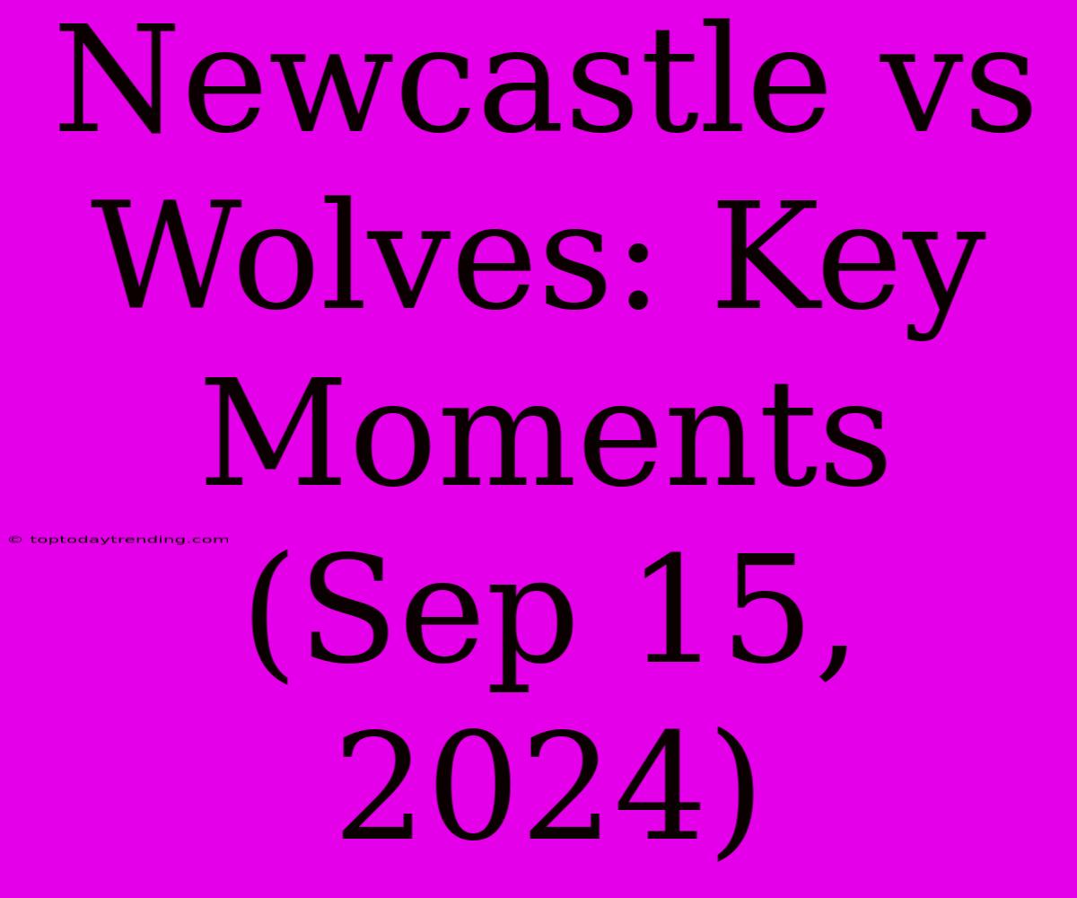 Newcastle Vs Wolves: Key Moments (Sep 15, 2024)