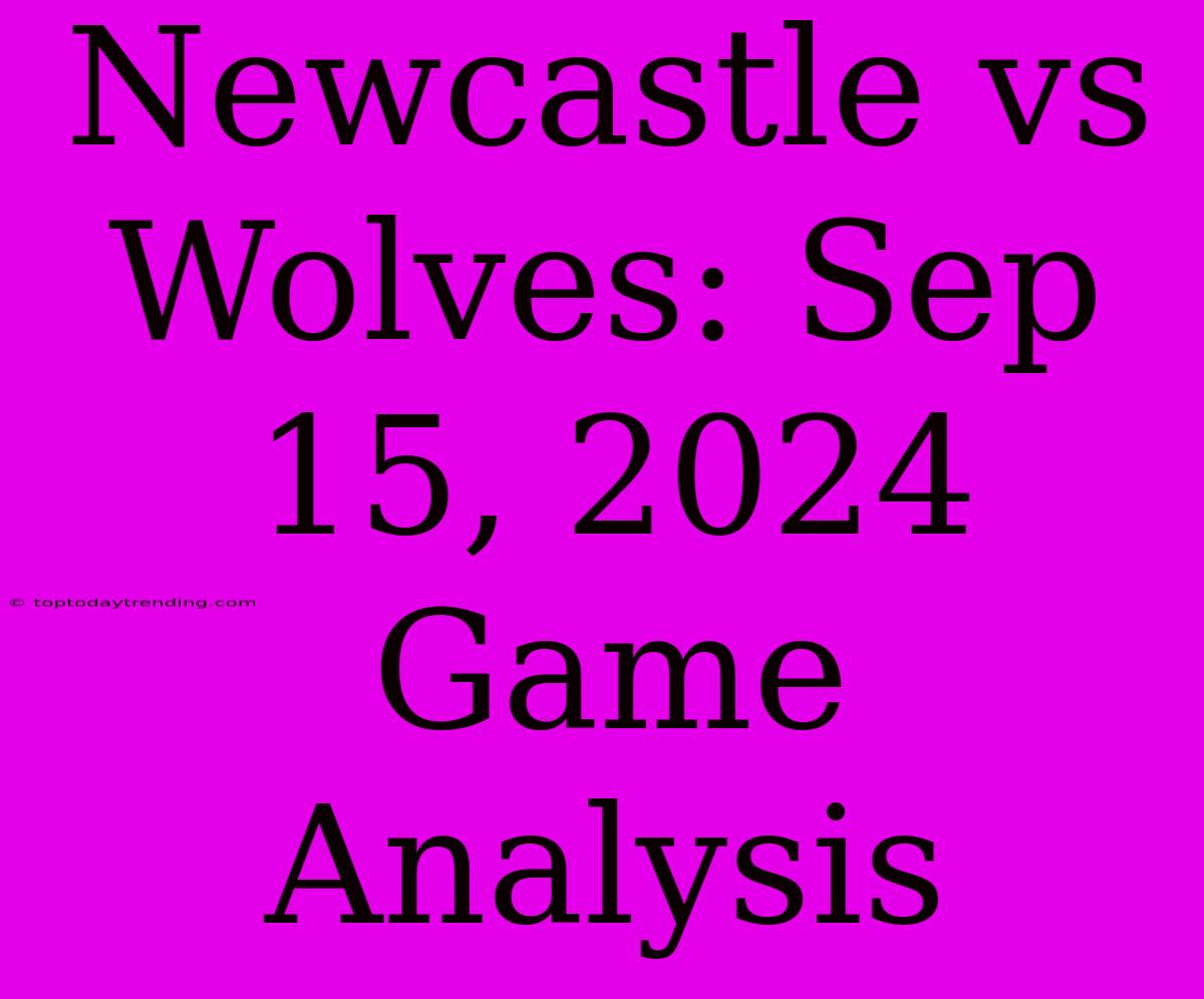 Newcastle Vs Wolves: Sep 15, 2024 Game Analysis