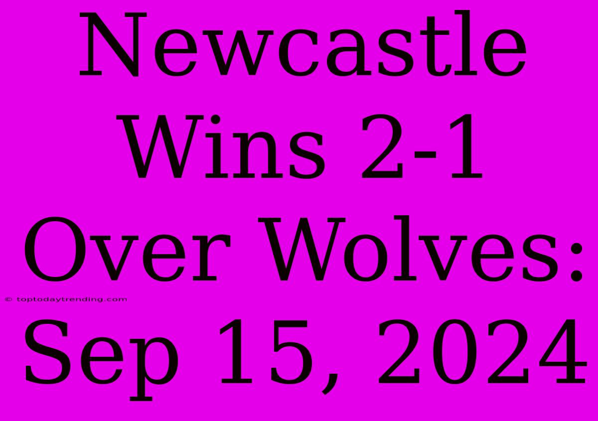 Newcastle Wins 2-1 Over Wolves: Sep 15, 2024