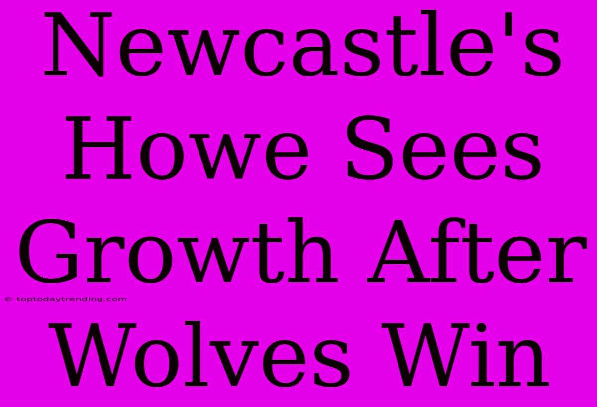 Newcastle's Howe Sees Growth After Wolves Win