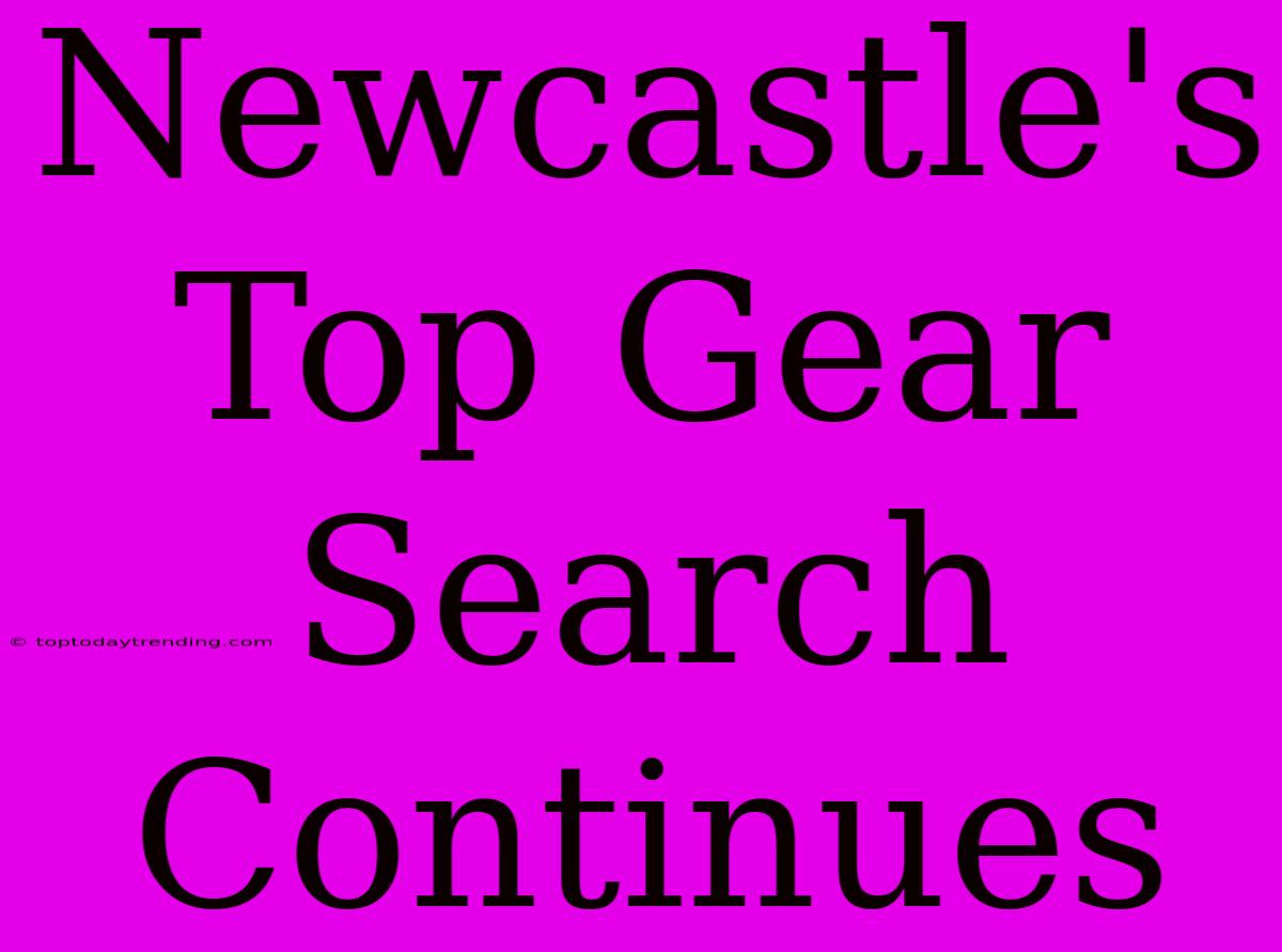 Newcastle's Top Gear Search Continues