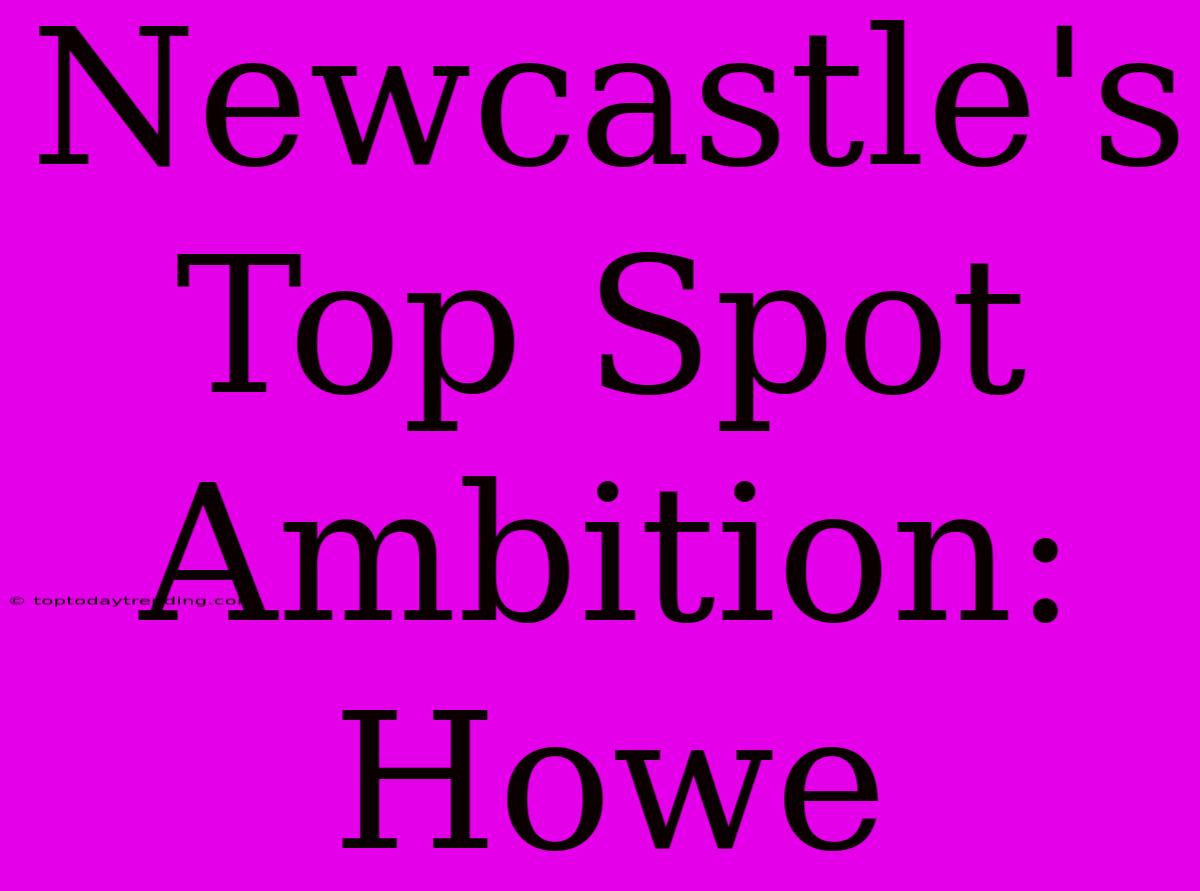 Newcastle's Top Spot Ambition: Howe