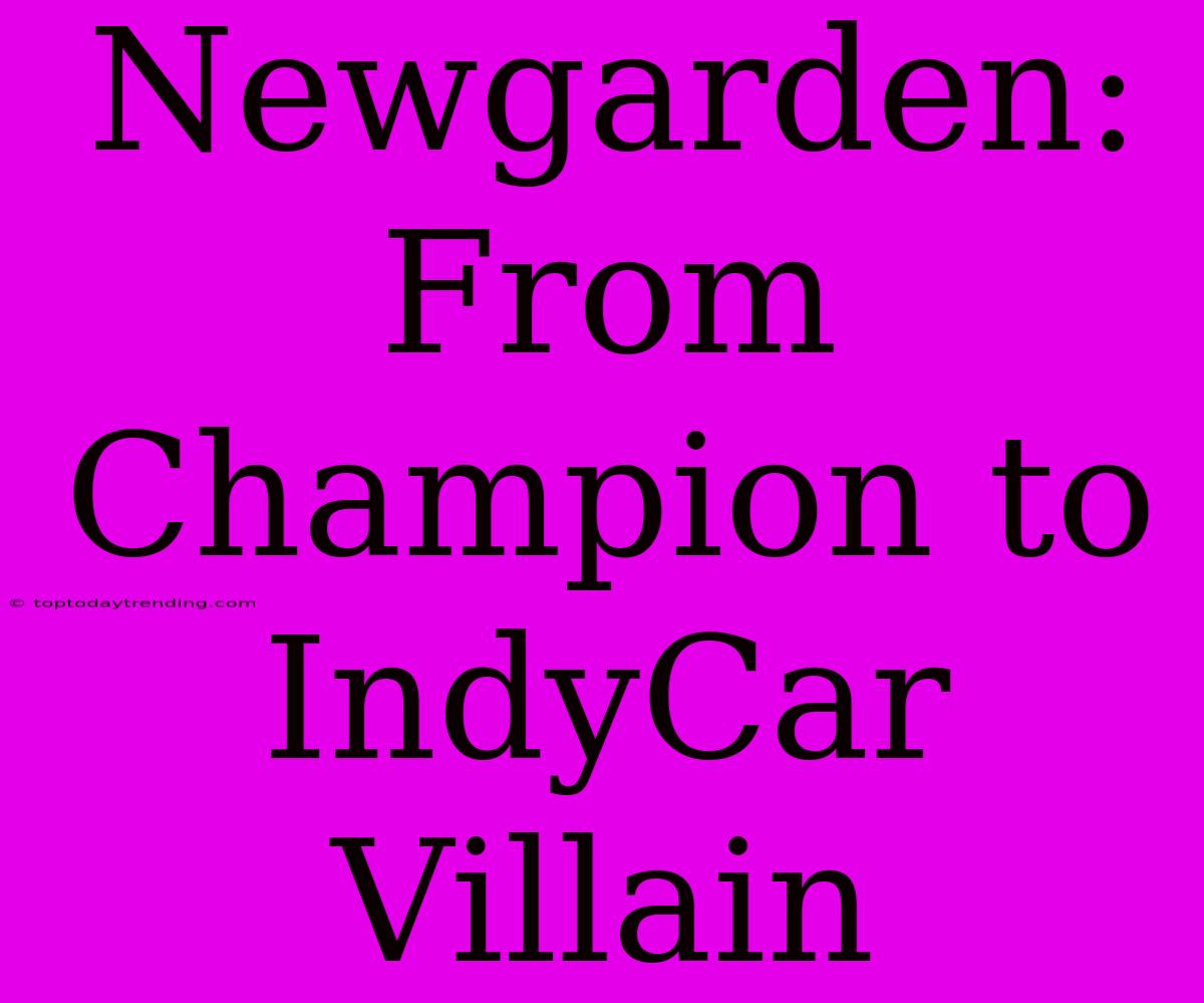 Newgarden:  From Champion To IndyCar Villain