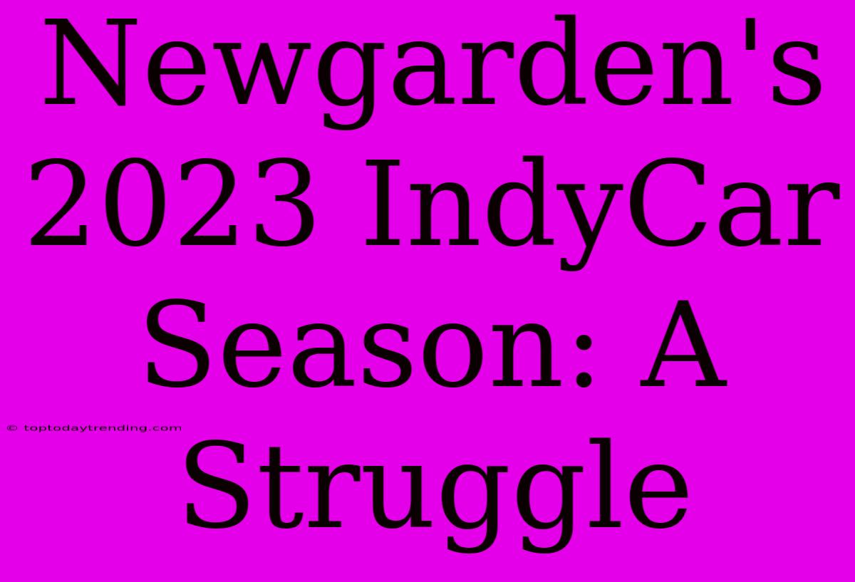 Newgarden's 2023 IndyCar Season: A Struggle