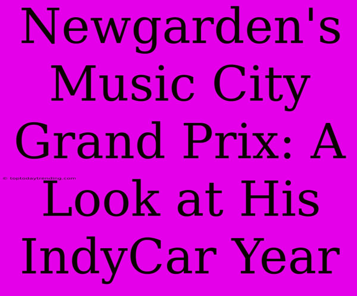 Newgarden's Music City Grand Prix: A Look At His IndyCar Year