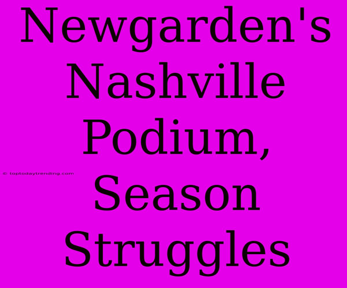 Newgarden's Nashville Podium, Season Struggles