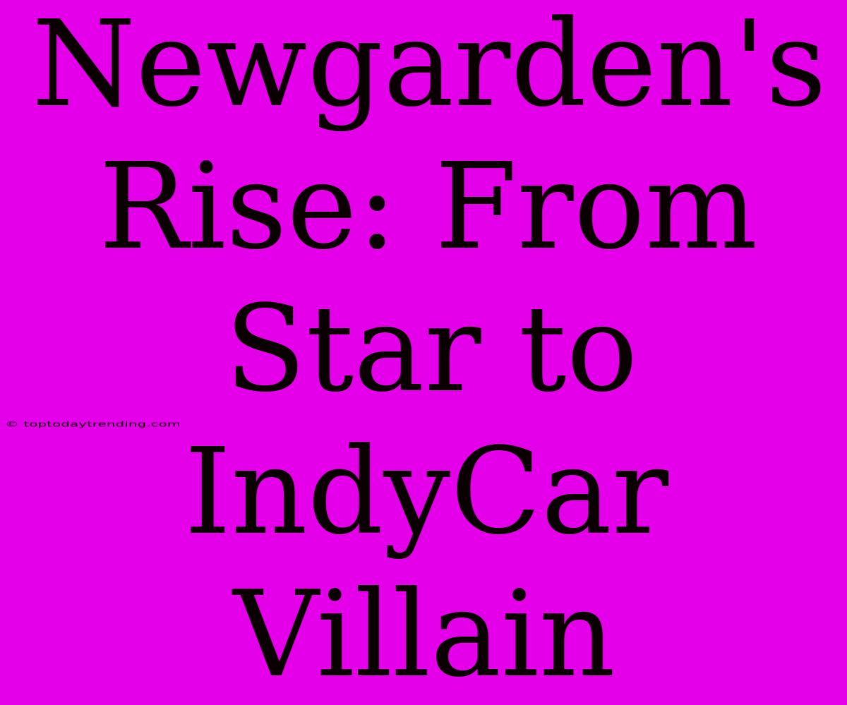 Newgarden's Rise: From Star To IndyCar Villain