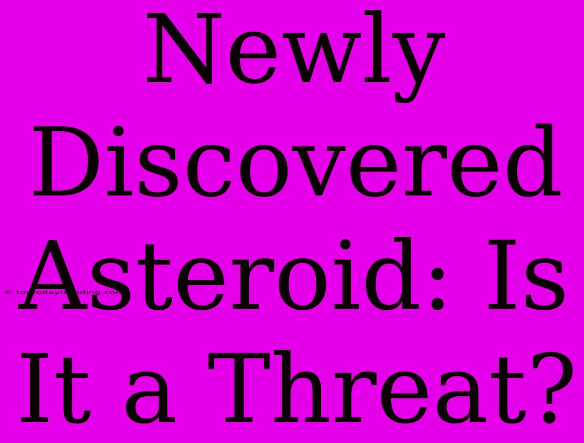 Newly Discovered Asteroid: Is It A Threat?