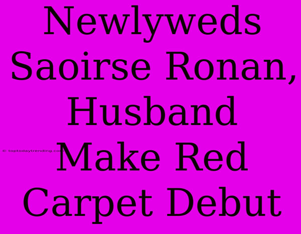 Newlyweds Saoirse Ronan, Husband Make Red Carpet Debut