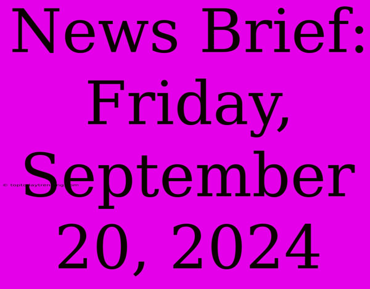 News Brief: Friday, September 20, 2024