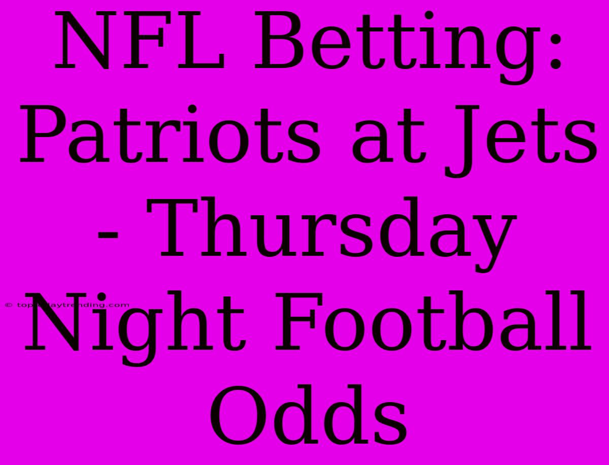 NFL Betting: Patriots At Jets - Thursday Night Football Odds