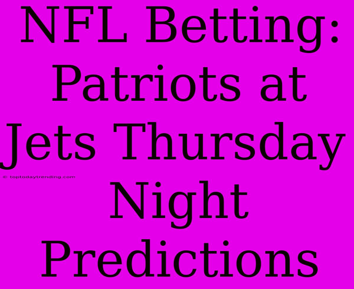 NFL Betting: Patriots At Jets Thursday Night Predictions