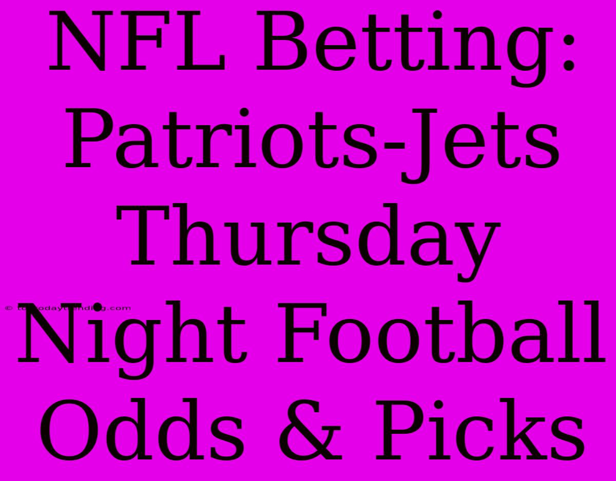 NFL Betting: Patriots-Jets Thursday Night Football Odds & Picks