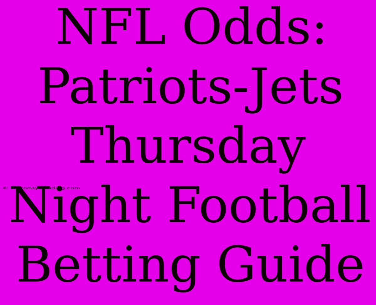 NFL Odds: Patriots-Jets Thursday Night Football Betting Guide