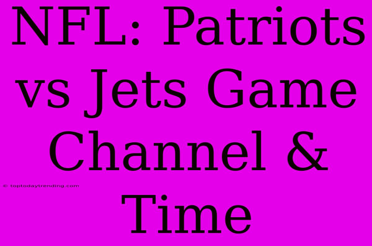 NFL: Patriots Vs Jets Game Channel & Time