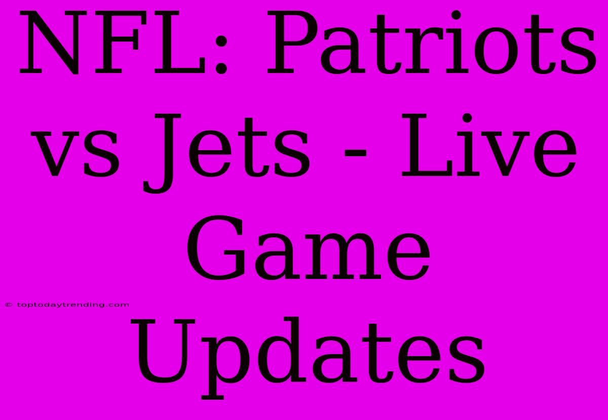 NFL: Patriots Vs Jets - Live Game Updates