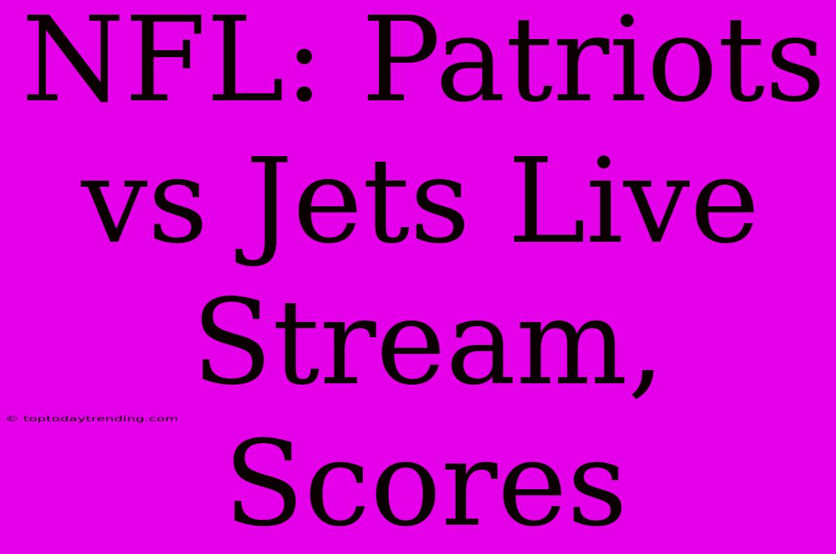 NFL: Patriots Vs Jets Live Stream, Scores