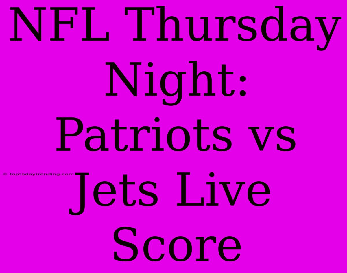 NFL Thursday Night: Patriots Vs Jets Live Score