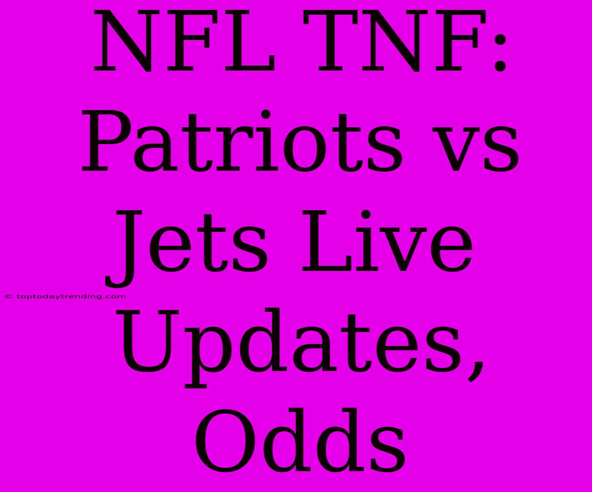 NFL TNF: Patriots Vs Jets Live Updates, Odds