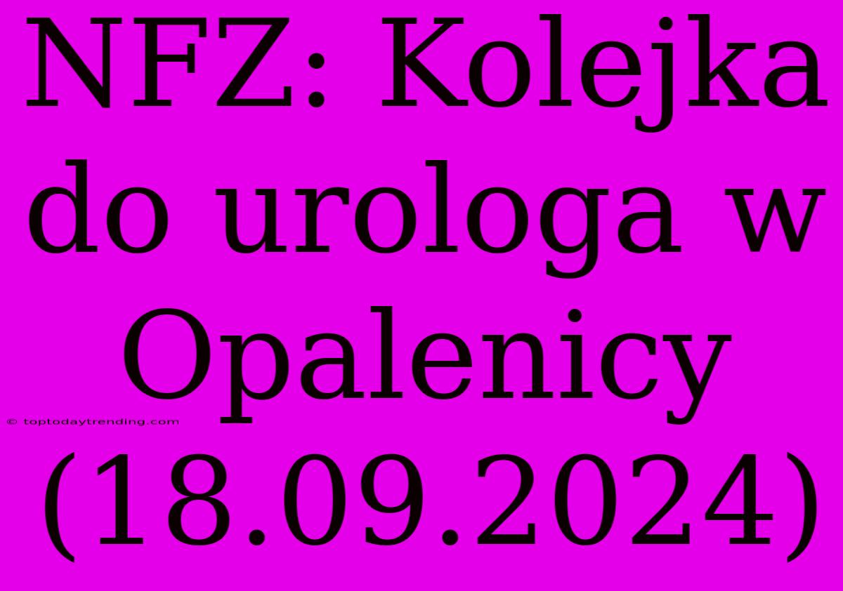 NFZ: Kolejka Do Urologa W Opalenicy (18.09.2024)