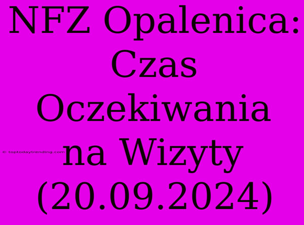 NFZ Opalenica: Czas Oczekiwania Na Wizyty (20.09.2024)