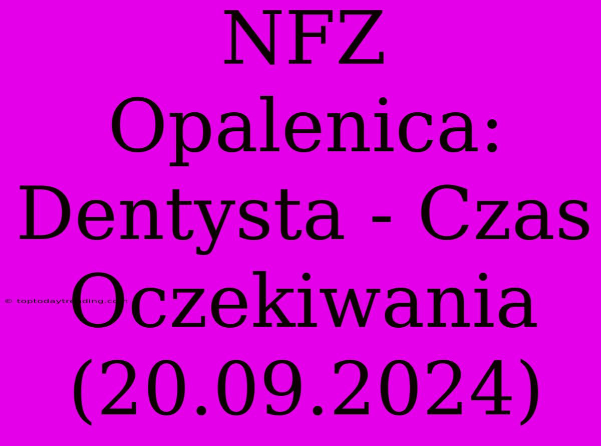 NFZ Opalenica: Dentysta - Czas Oczekiwania (20.09.2024)