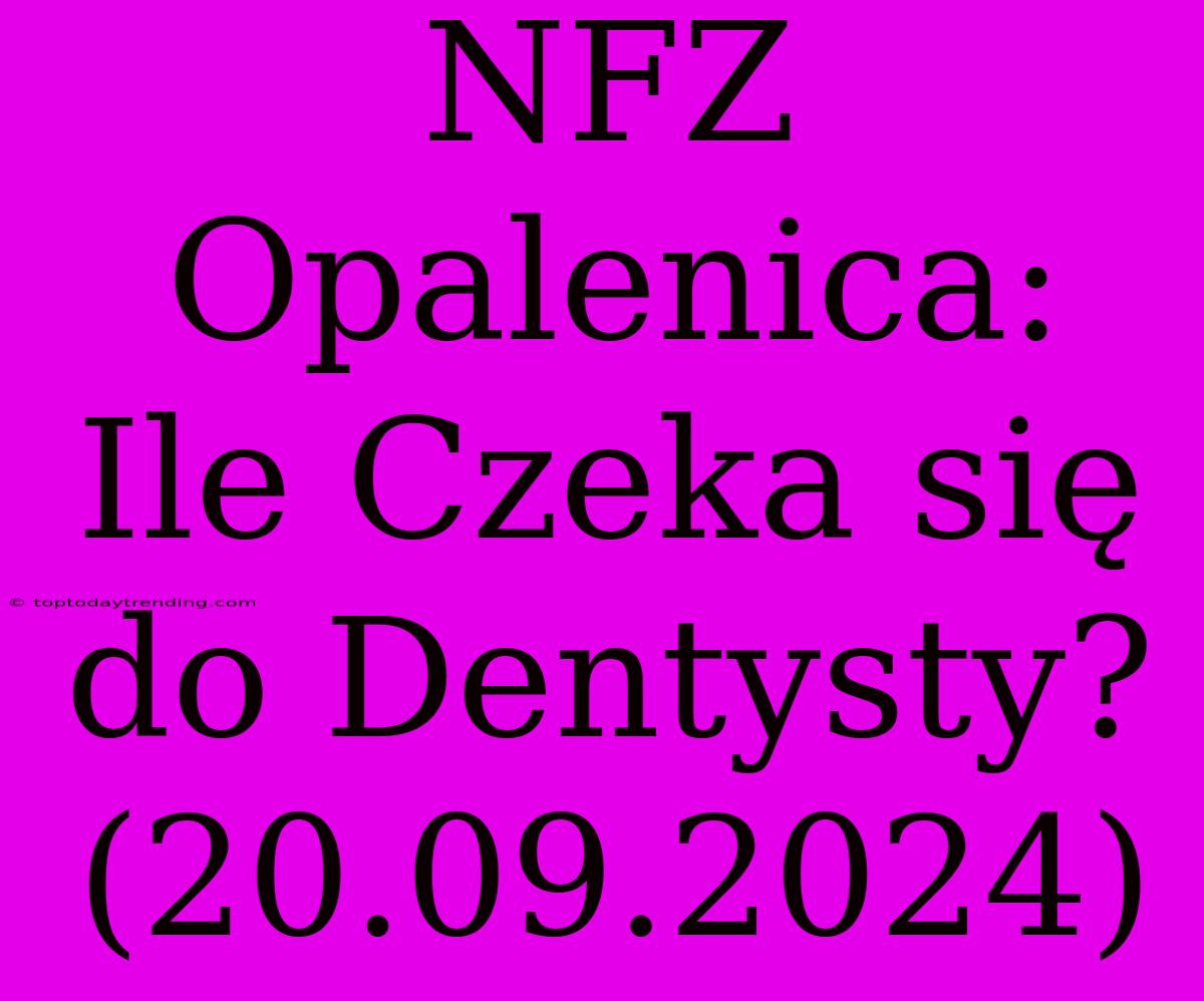 NFZ Opalenica: Ile Czeka Się Do Dentysty? (20.09.2024)