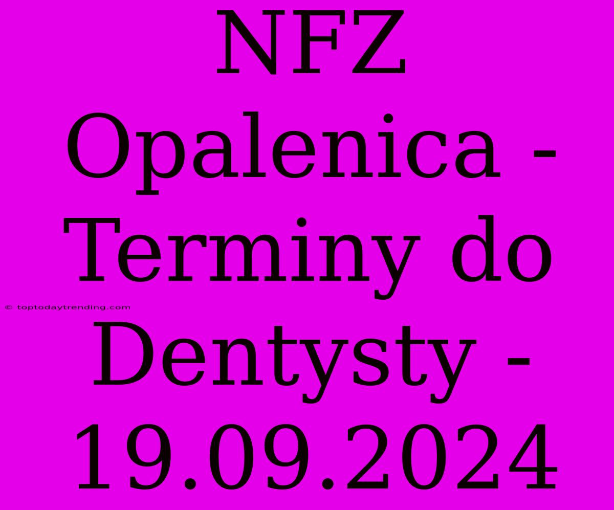 NFZ Opalenica - Terminy Do Dentysty - 19.09.2024