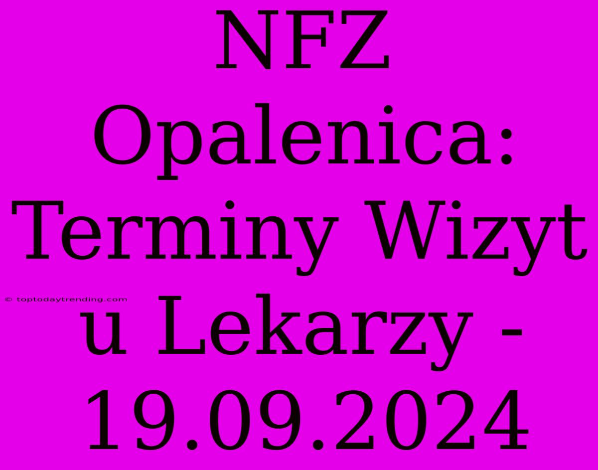 NFZ Opalenica: Terminy Wizyt U Lekarzy - 19.09.2024