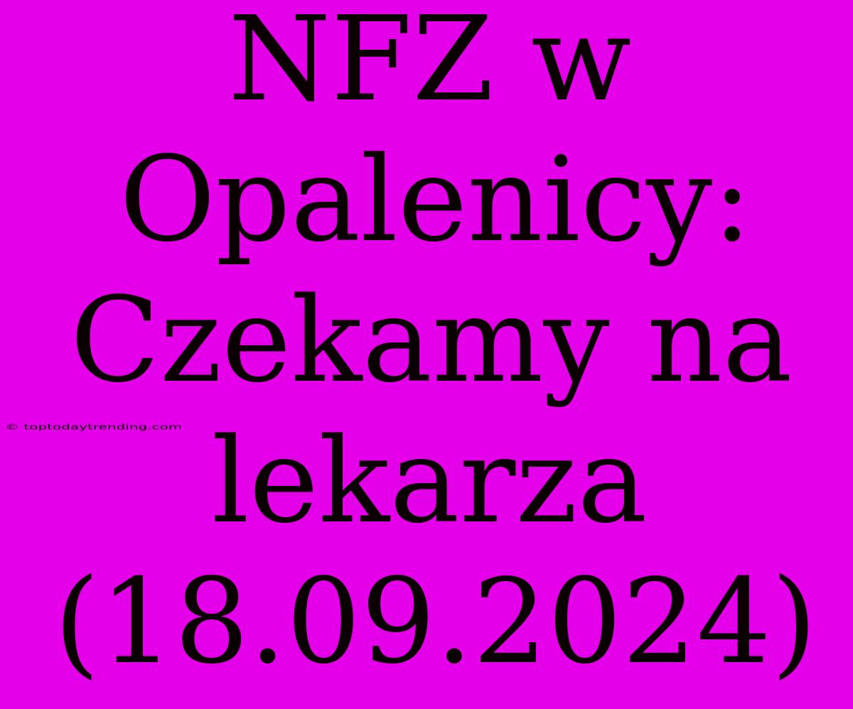 NFZ W Opalenicy: Czekamy Na Lekarza (18.09.2024)