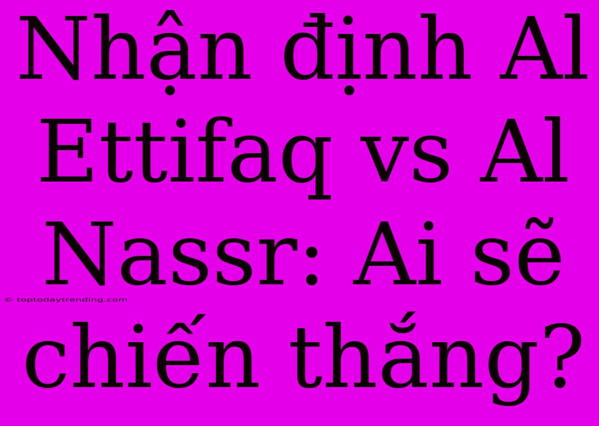 Nhận Định Al Ettifaq Vs Al Nassr: Ai Sẽ Chiến Thắng?