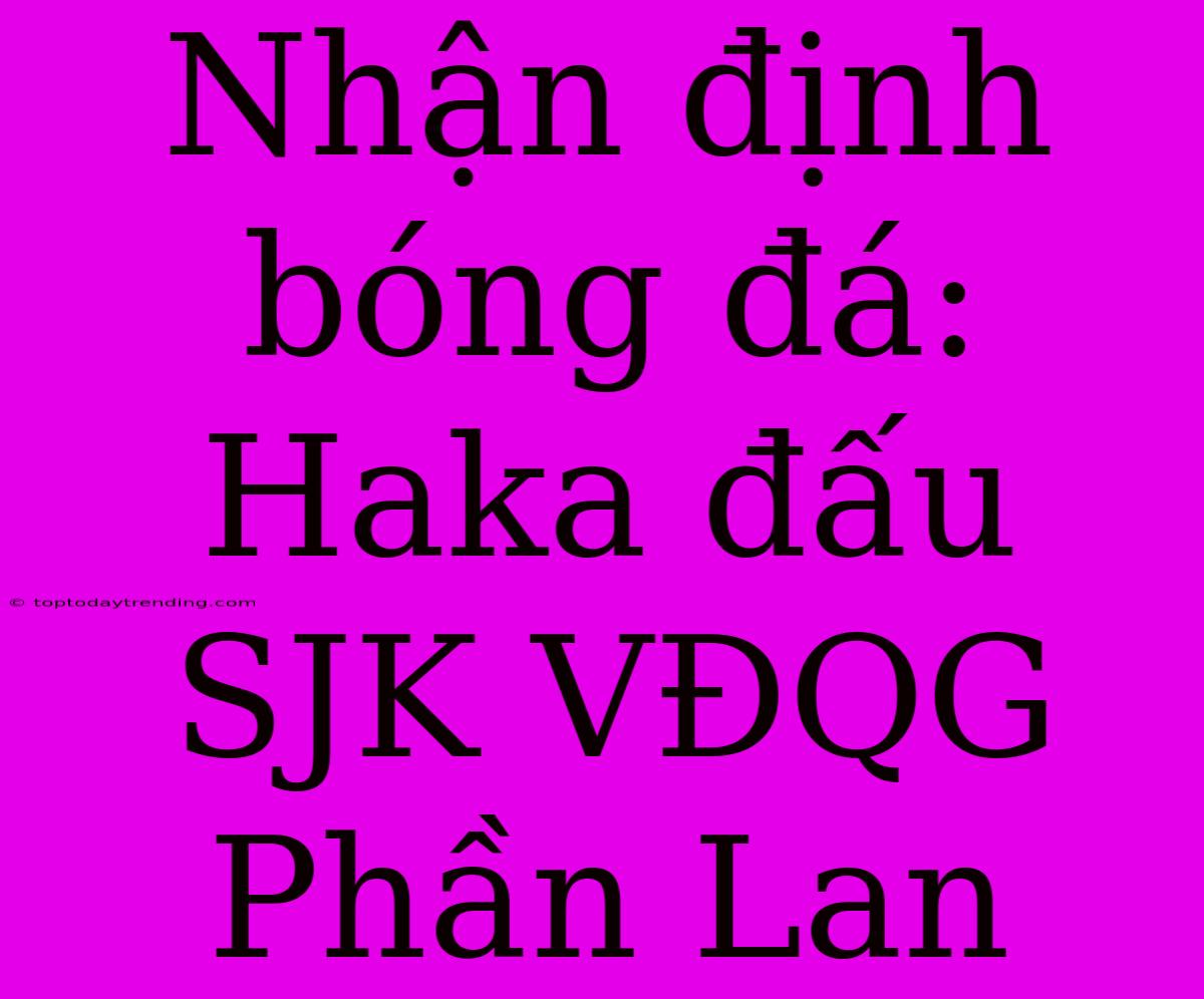 Nhận Định Bóng Đá: Haka Đấu SJK VĐQG Phần Lan