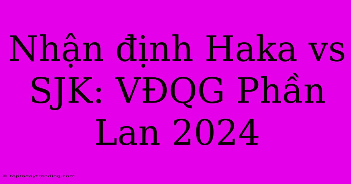 Nhận Định Haka Vs SJK: VĐQG Phần Lan 2024