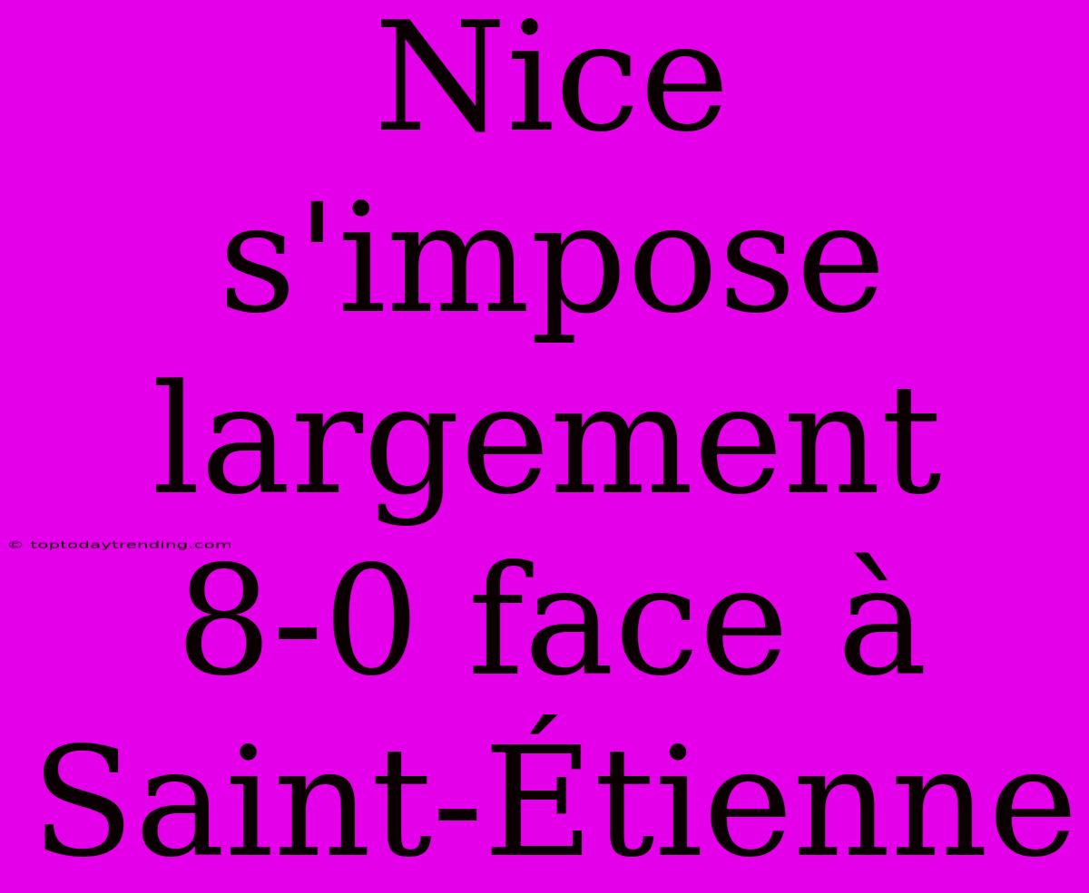 Nice S'impose Largement 8-0 Face À Saint-Étienne