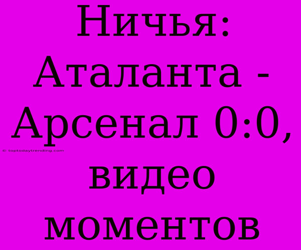 Ничья: Аталанта - Арсенал 0:0, Видео Моментов