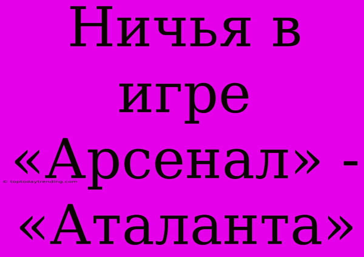 Ничья В Игре «Арсенал» - «Аталанта»