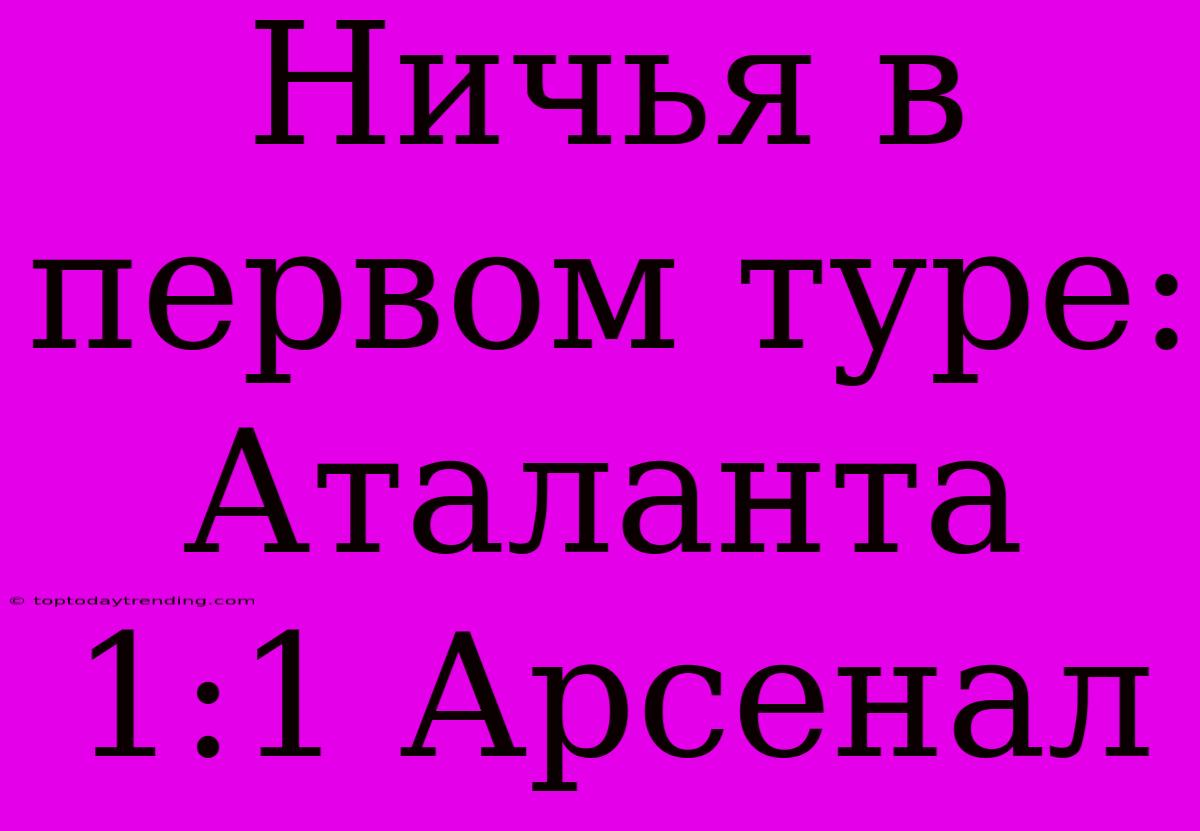 Ничья В Первом Туре: Аталанта 1:1 Арсенал