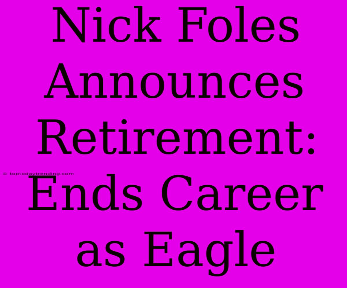 Nick Foles Announces Retirement: Ends Career As Eagle