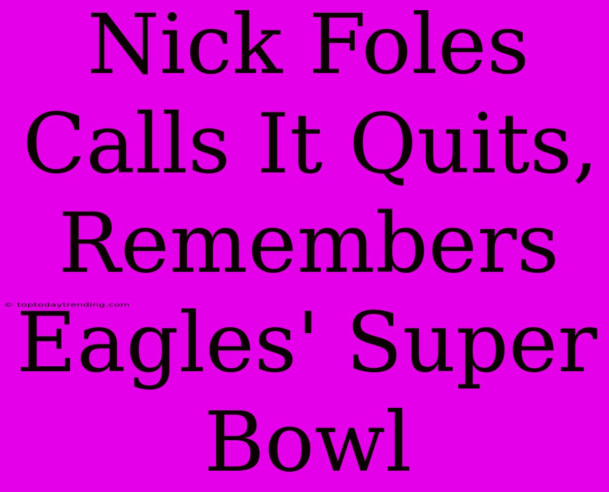 Nick Foles Calls It Quits, Remembers Eagles' Super Bowl