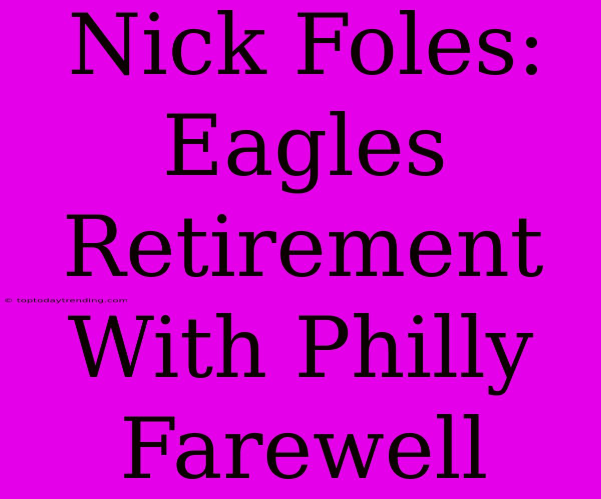 Nick Foles: Eagles Retirement With Philly Farewell