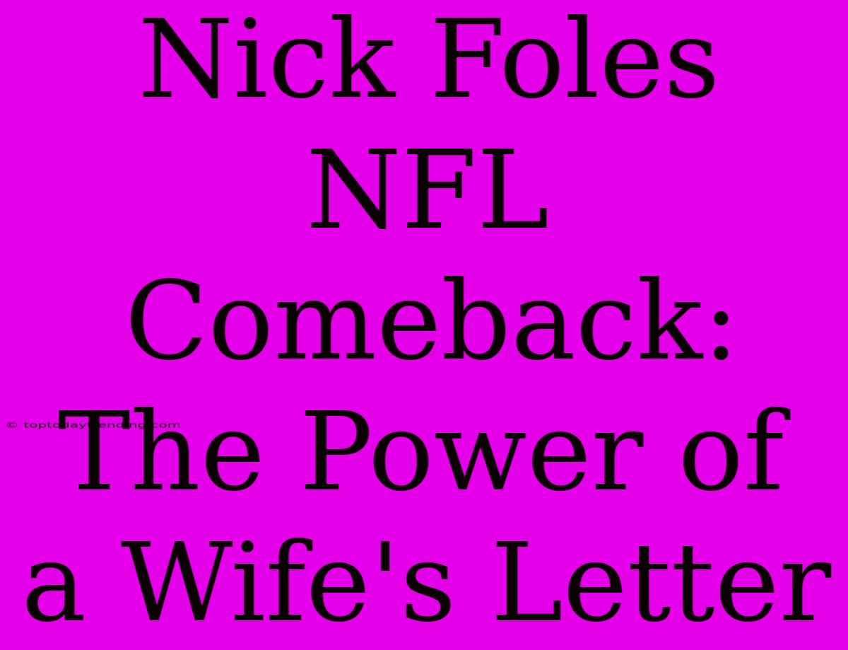 Nick Foles NFL Comeback: The Power Of A Wife's Letter