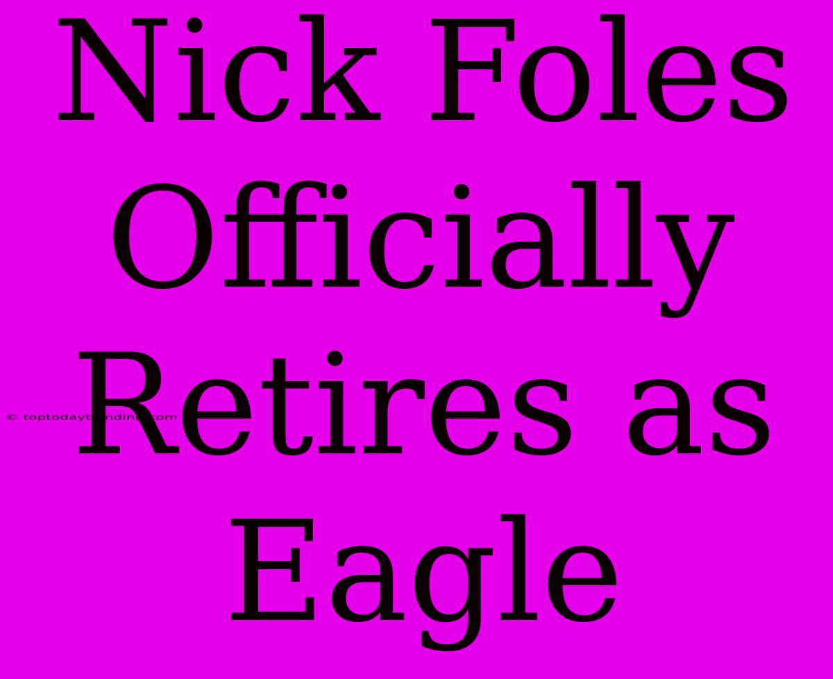 Nick Foles Officially Retires As Eagle