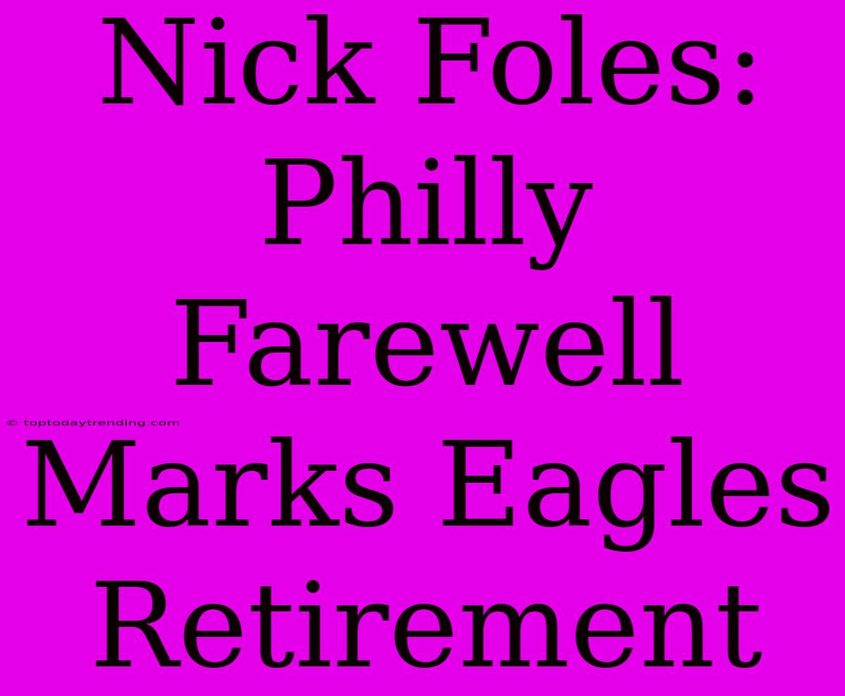 Nick Foles: Philly Farewell Marks Eagles Retirement