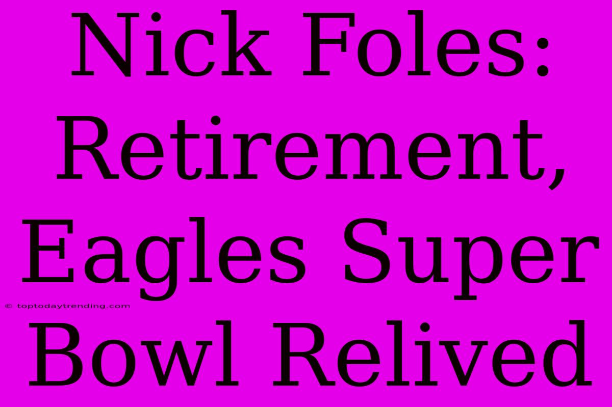 Nick Foles: Retirement, Eagles Super Bowl Relived