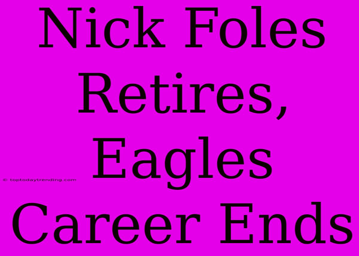 Nick Foles Retires, Eagles Career Ends