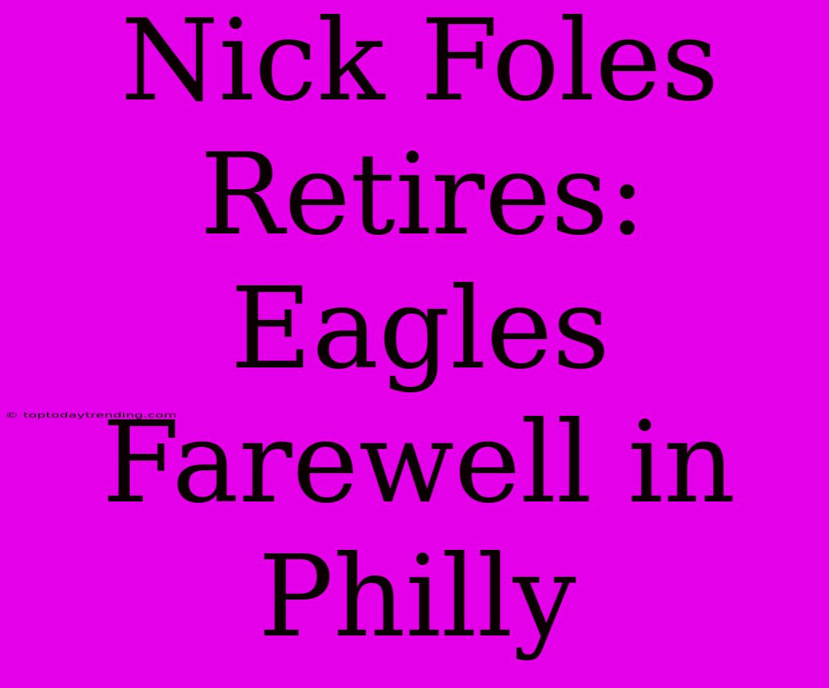 Nick Foles Retires: Eagles Farewell In Philly