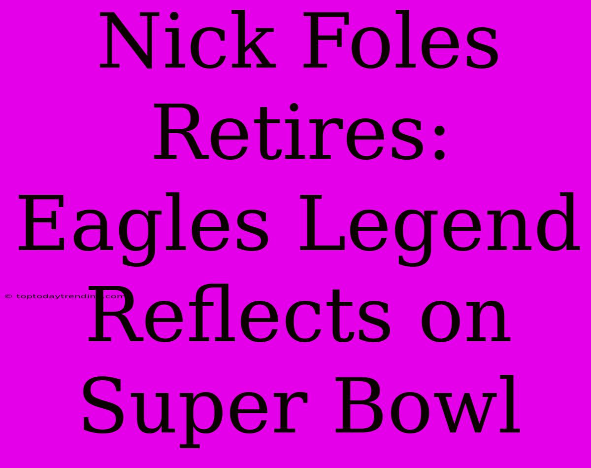 Nick Foles Retires: Eagles Legend Reflects On Super Bowl