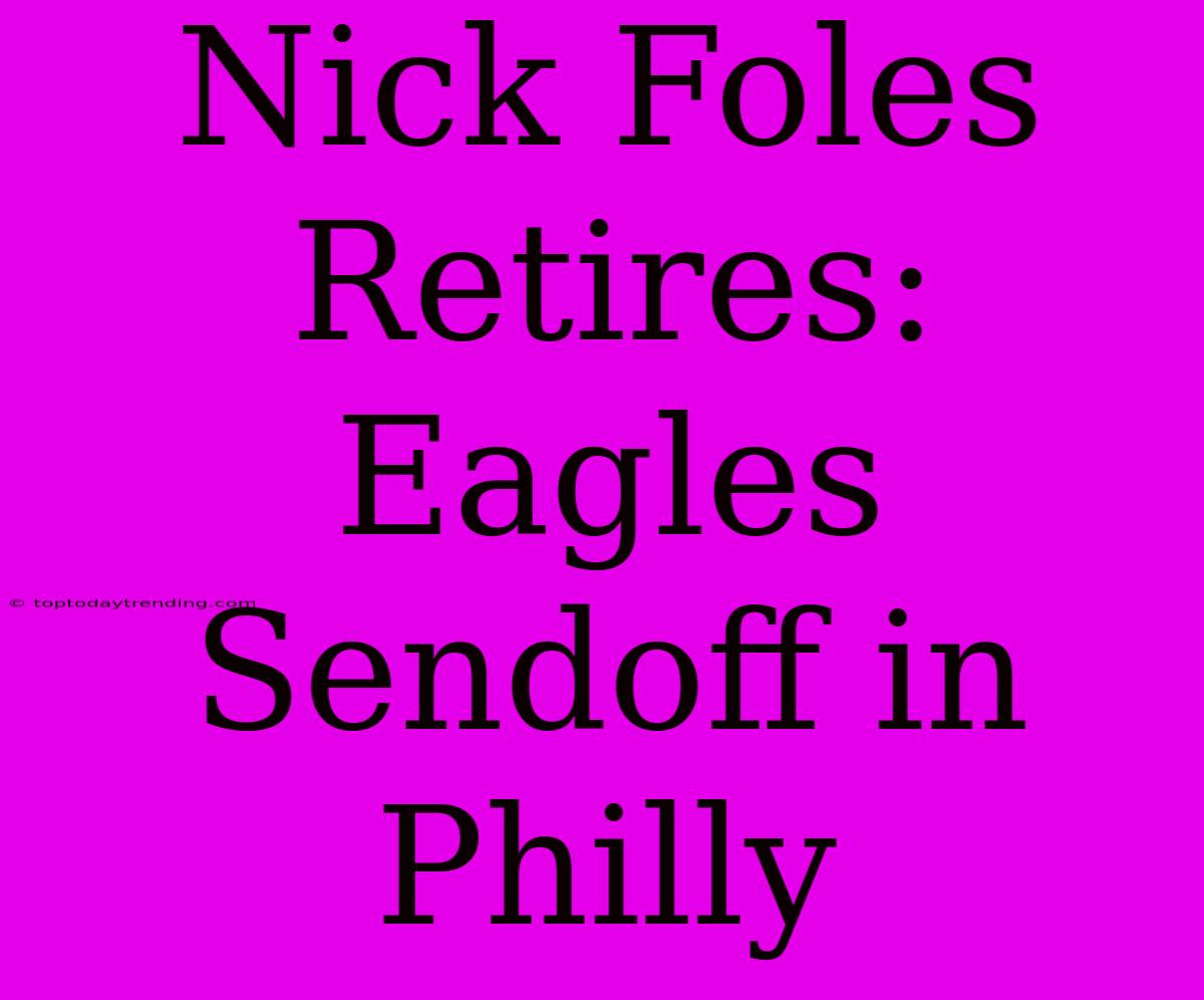 Nick Foles Retires: Eagles Sendoff In Philly