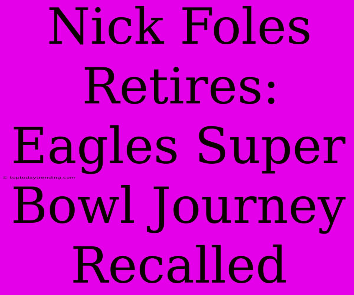 Nick Foles Retires: Eagles Super Bowl Journey Recalled