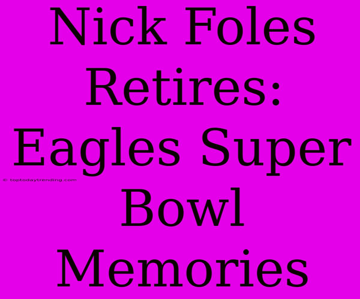 Nick Foles Retires: Eagles Super Bowl Memories